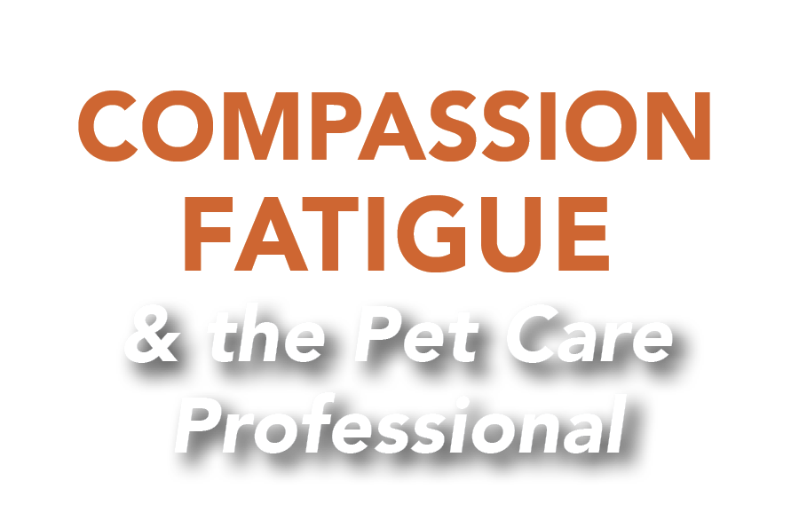 Compassion Fatigue & the Pet Care Professional