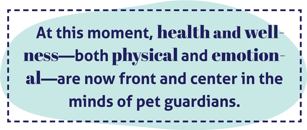 At this moment, health and wellness—both physical and emotional—are now front and center in the minds of pet guardians.