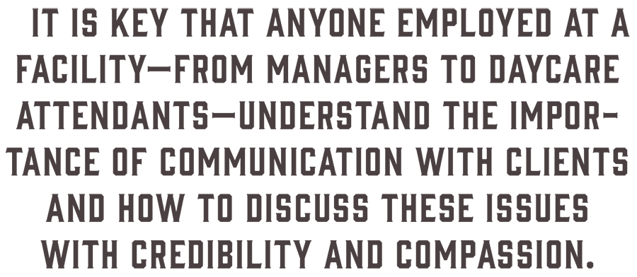 Dark brown quote that reads - It is key that anyone employed at a facility—from managers to daycare attendants—understand the importance of communication with clients and how to discuss these issues with credibility and compassion.