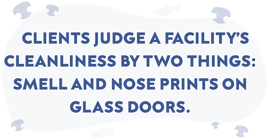 Floating white custom shaped quote with other random custom cut shapes surrounding the blue words that read Clients judge a facility's cleanliness by two things: smell and nose prints on glass doors