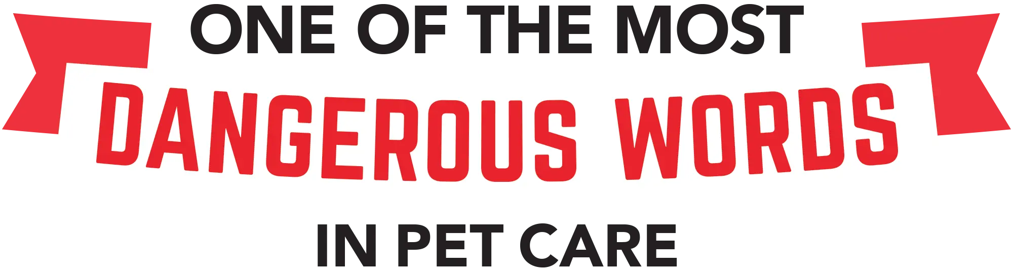 One of the Most uppercase typographic letters form in black floating above Dangerous Words uppercase typographic letters form in red with this phrase on top of a white curved ribbon banner followed by red half-cut shaped ribbon size edges behind the white ribbon banner and then floating below the white ribbon banner is In Pet Care uppercase typographic letters form in black