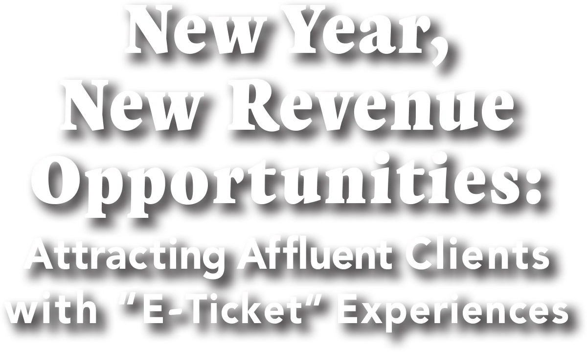 New Year, New Revenue Opportunities: Attracting Affluent Clients with “E-Ticket” Experiences typography