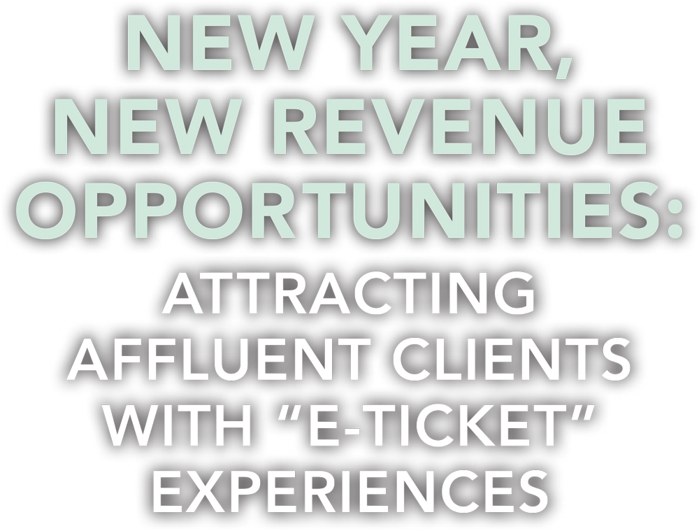 New Year, New Revenue Opportunities: Attracting Affluent Clients with “E-Ticket” Experiences typography