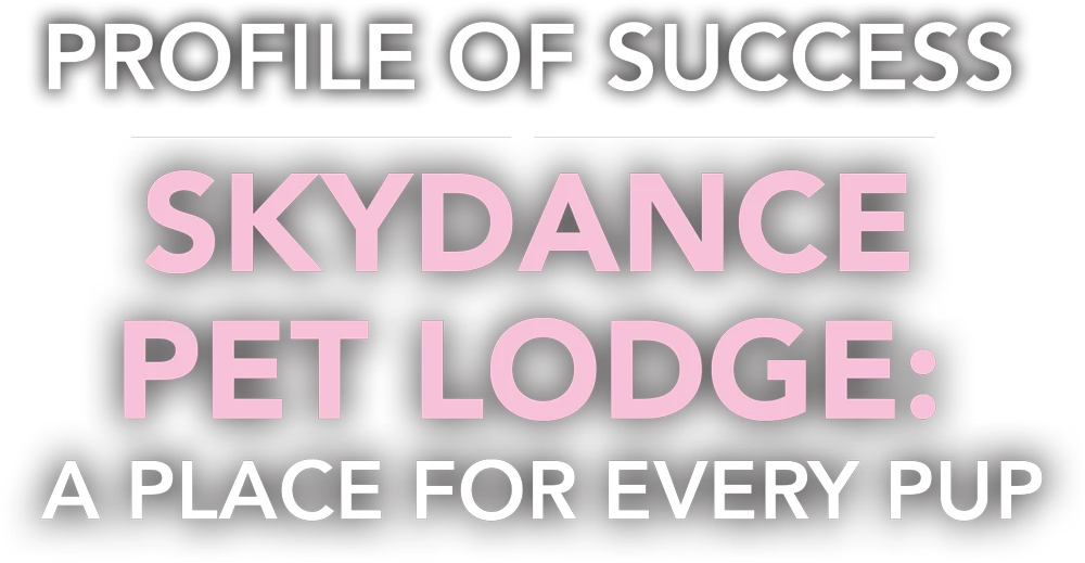 Profile of Success | Skydance Pet Lodge: A Place for Every Pup typography