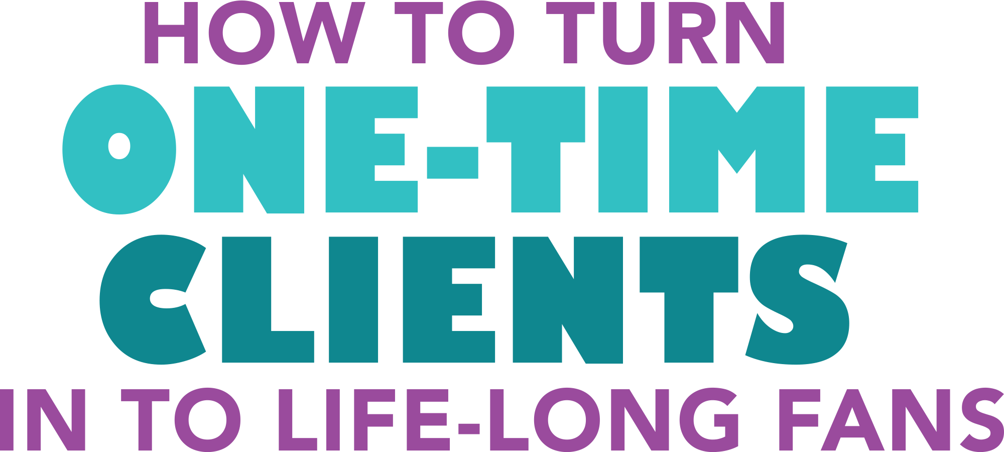 How to Turn One-Time Clients into Life-Long Fans