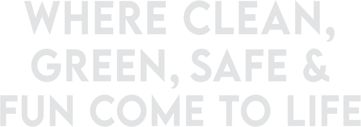 Where Clean, Green, Safe & Fun Come to Life
