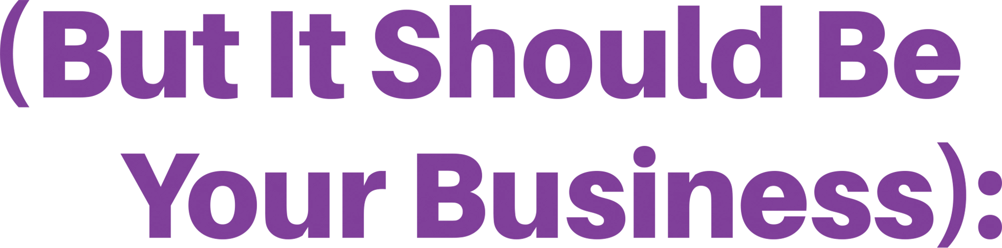 Bold purple text in parentheses reading "(But It Should Be Your Business):" on a white background.